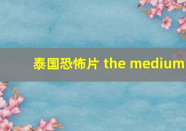 泰国恐怖片 the medium